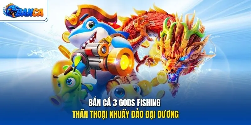 Bắn Cá 3 Gods Fishing - Thần thoại khuấy đảo đại dương