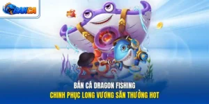 Bắn Cá Dragon Fishing - Chinh Phục Long Vương Săn Thưởng Hot