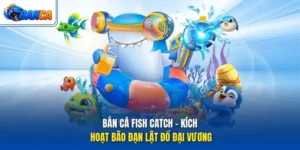 Bắn Cá Fish Catch - Kích Hoạt Bão Đạn Lật Đổ Đại Vương