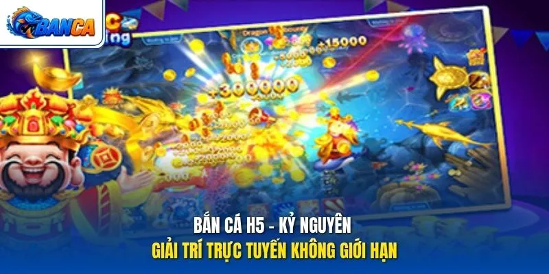 Bắn Cá H5 - Kỷ nguyên giải trí trực tuyến không giới hạn