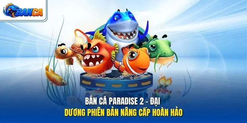 Bắn Cá Paradise 2 - Đại dương phiên bản nâng cấp hoàn hảo