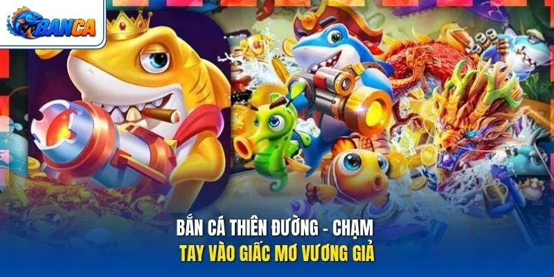 Bắn Cá Thiên Đường - Chạm tay vào giấc mơ vương giả