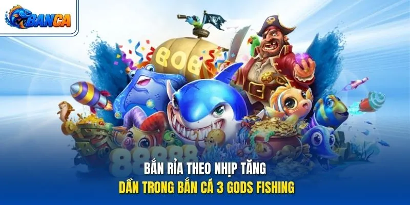 Bắn rỉa theo nhịp tăng dần trong Bắn Cá 3 Gods Fishin
