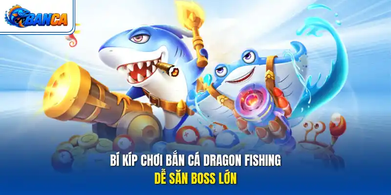 Bí kíp chơi bắn cá Dragon Fishing dễ săn boss lớn