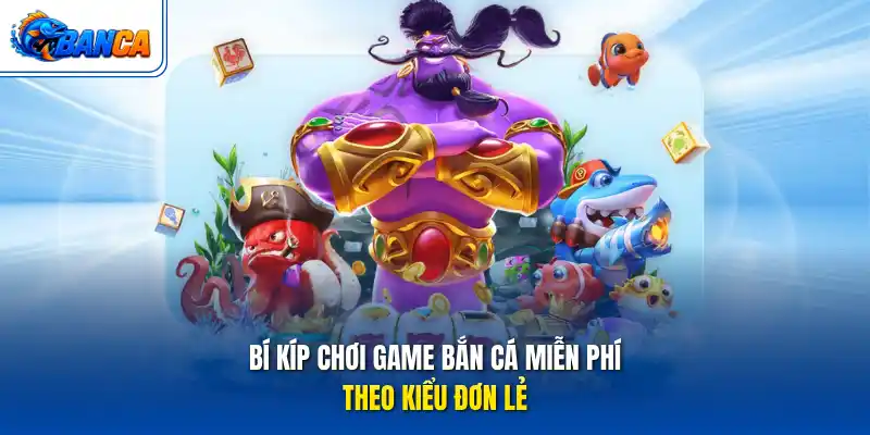 Bí kíp chơi game bắn cá miễn phí theo kiểu đơn lẻ