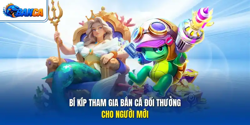 Bí kíp tham gia bắn cá đổi thưởng cho người mới