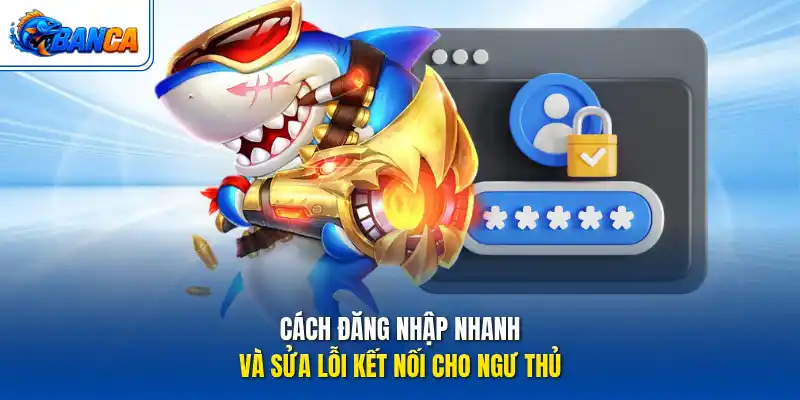 Cách đăng nhập nhanh và sửa lỗi kết nối cho ngư thủ