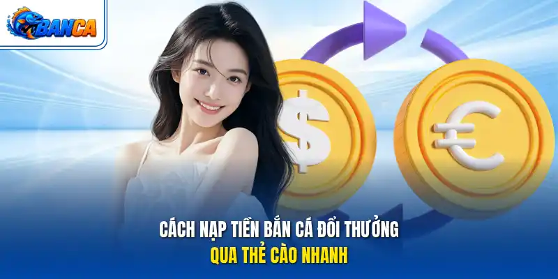 Cách nạp tiền bắn cá đổi thưởng qua thẻ cào nhanh