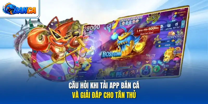 Câu hỏi khi tải app bắn cá và giải đáp cho tân thủ