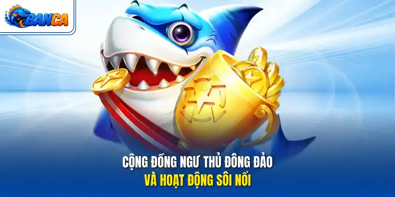 Cộng đồng ngư thủ đông đảo và hoạt động sôi nổi