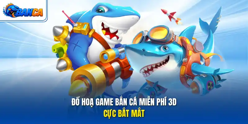 Đồ hoạ game bắn cá miễn phí 3D cực bắt mắt