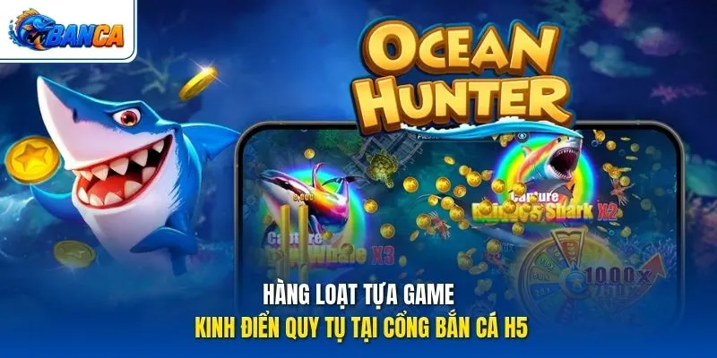 Hàng loạt tựa game kinh điển quy tụ tại cổng Bắn Cá H5