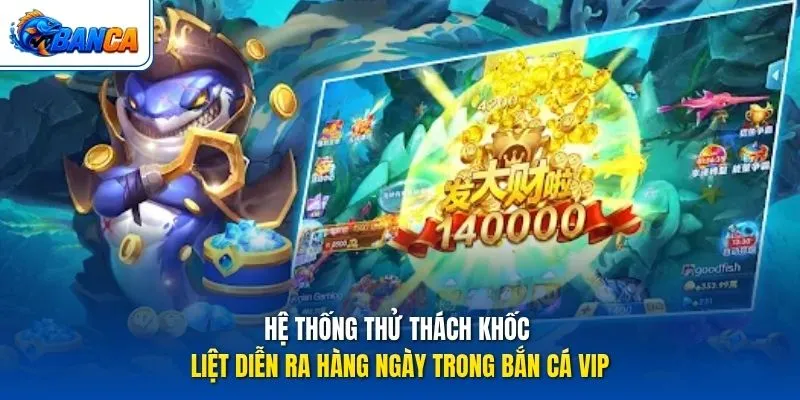 Hệ thống thử thách khốc liệt diễn ra hàng ngày trong Bắn Cá VIP