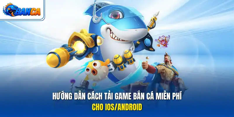 Hướng dẫn cách tải game bắn cá miễn phí cho IOS/Android