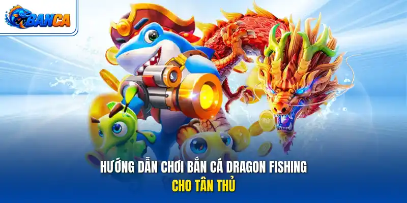 Hướng dẫn chơi bắn cá Dragon Fishing cho tân thủ