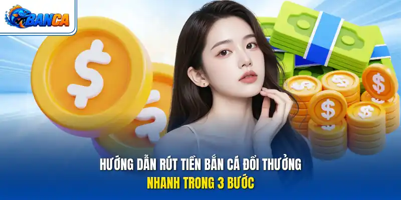 Hướng dẫn rút tiền bắn cá đổi thưởng nhanh trong 3 bước