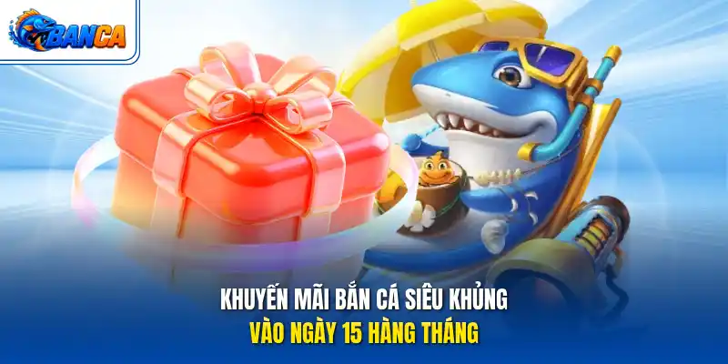 Khuyến mãi bắn cá siêu khủng vào ngày 15 hàng tháng
