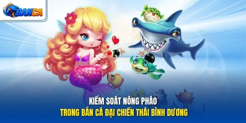 Kiểm soát nòng pháo trong Bắn Cá Đại Chiến Thái Bình Dương