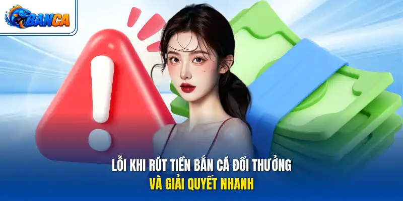 Lỗi khi rút tiền bắn cá đổi thưởng và giải quyết nhanh
