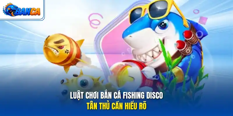Luật chơi bắn cá Fishing Disco tân thủ cần hiểu rõ