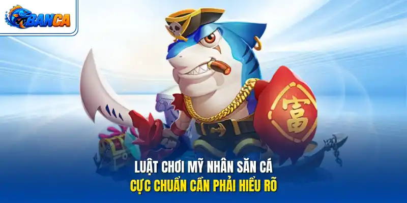 Luật chơi Mỹ nhân săn cá cực chuẩn cần phải hiểu rõ