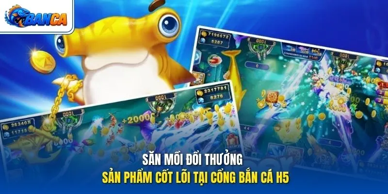 Săn mồi đổi thưởng - Sản phẩm cốt lõi tại cổng Bắn Cá H5