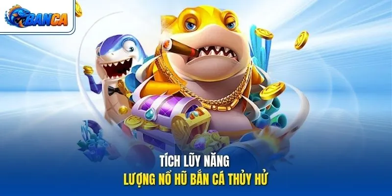 Tích lũy năng lượng nổ hũ Bắn Cá Thủy Hử