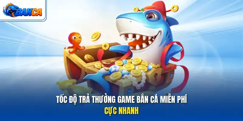 Tốc độ trả thưởng game bắn cá miễn phí cực nhanh