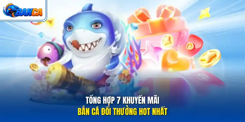 Tổng hợp 7 khuyến mãi bắn cá đổi thưởng hot nhất
