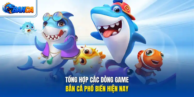 Tổng hợp các dòng game bắn cá phổ biến hiện nay
