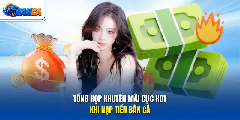 Tổng hợp khuyến mãi cực hot khi nạp tiền bắn cá