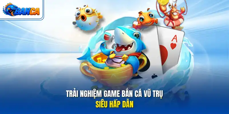 Trải nghiệm game Bắn Cá Vũ Trụ siêu hấp dẫn