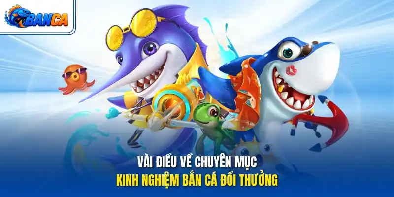 Vài điều về chuyên mục kinh nghiệm bắn cá đổi thưởng
