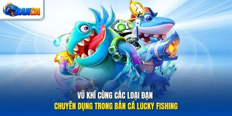 Vũ khí cùng các loại đạn chuyên dụng trong Bắn Cá Lucky Fishing